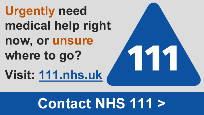 Urgently need medical help right now, or unsure where to go? Visit: 111.nhs.uk